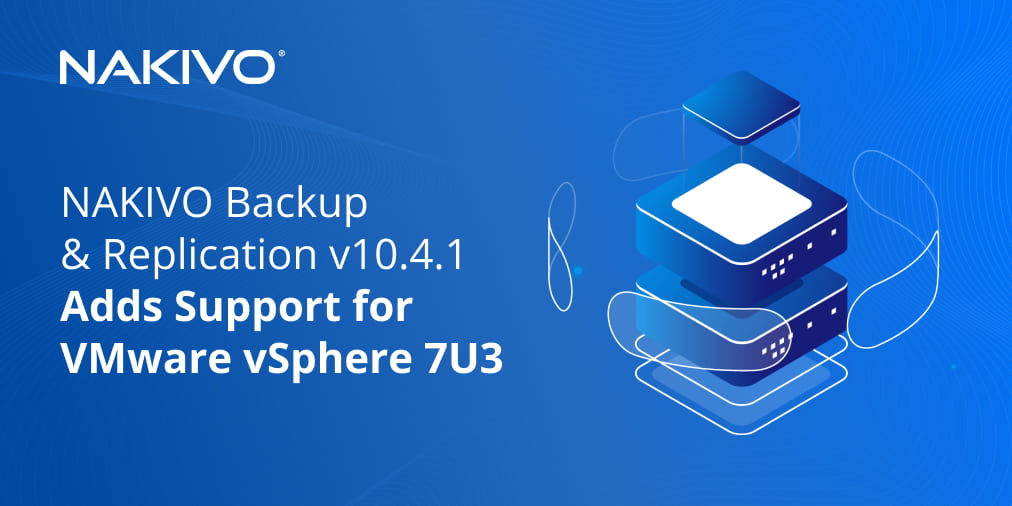 NAKIVO Backup & Replication v10.4.1 Adds Support for VMware vSphere 7U3